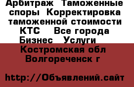 Арбитраж. Таможенные споры. Корректировка таможенной стоимости(КТС) - Все города Бизнес » Услуги   . Костромская обл.,Волгореченск г.